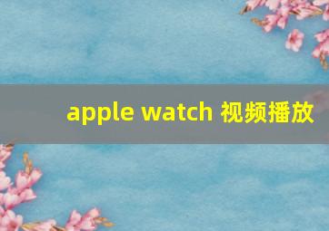 apple watch 视频播放